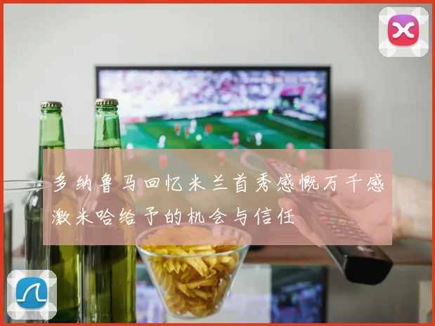 多纳鲁马回忆米兰首秀感慨万千感激米哈给予的机会与信任