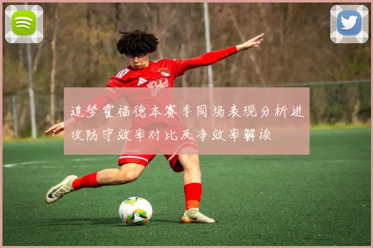 追梦霍福德本赛季同场表现分析进攻防守效率对比及净效率解读