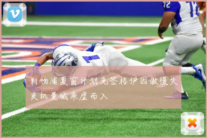 利物浦夏窗计划免签格伊因傲慢失良机曼城乘虚而入
