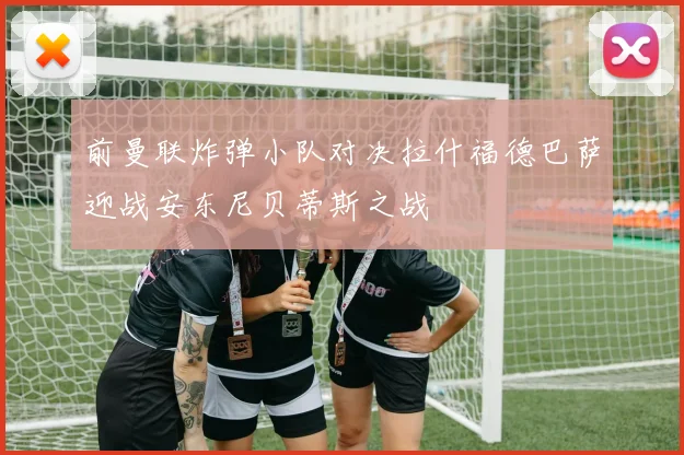 前曼联炸弹小队对决拉什福德巴萨迎战安东尼贝蒂斯之战