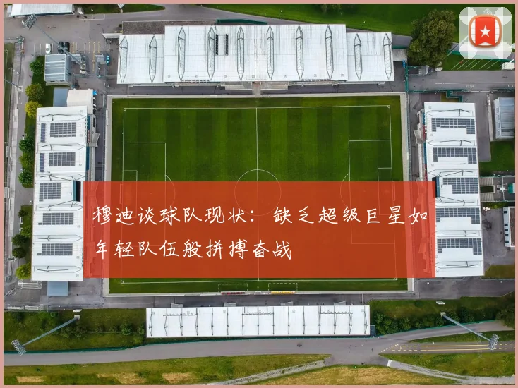 穆迪谈球队现状:缺乏超级巨星如年轻队伍般拼搏奋战