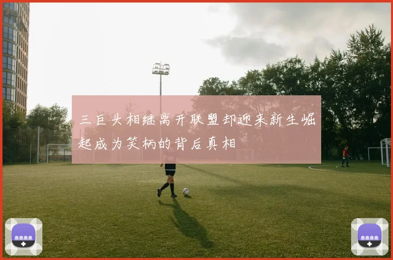 三巨头相继离开联盟却迎来新生崛起成为笑柄的背后真相