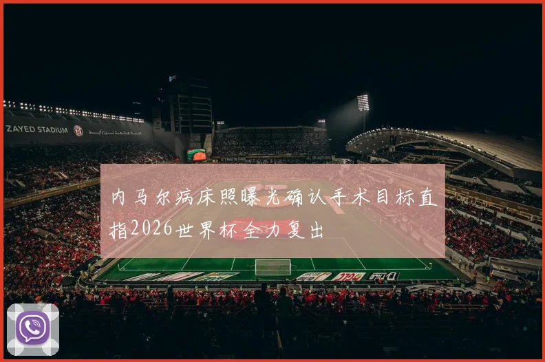 内马尔病床照曝光确认手术目标直指2026世界杯全力复出
