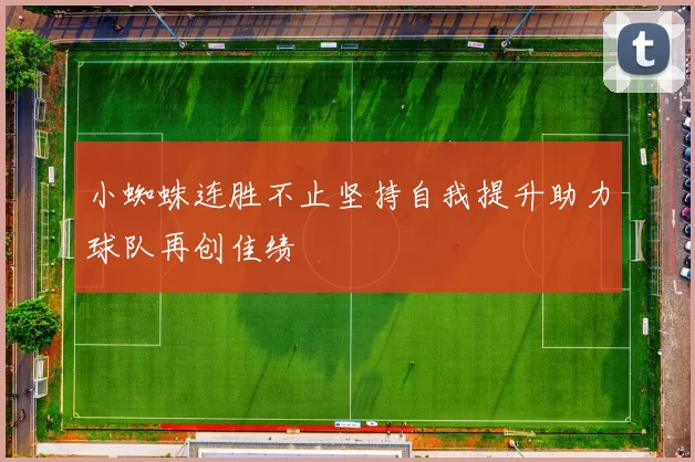 小蜘蛛连胜不止坚持自我提升助力球队再创佳绩
