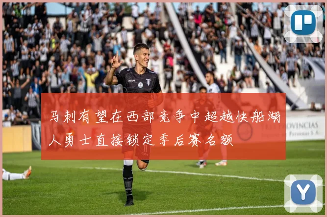 马刺有望在西部竞争中超越快船湖人勇士直接锁定季后赛名额