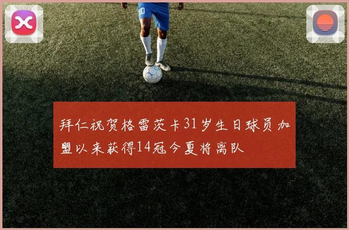 拜仁祝贺格雷茨卡31岁生日球员加盟以来获得14冠今夏将离队