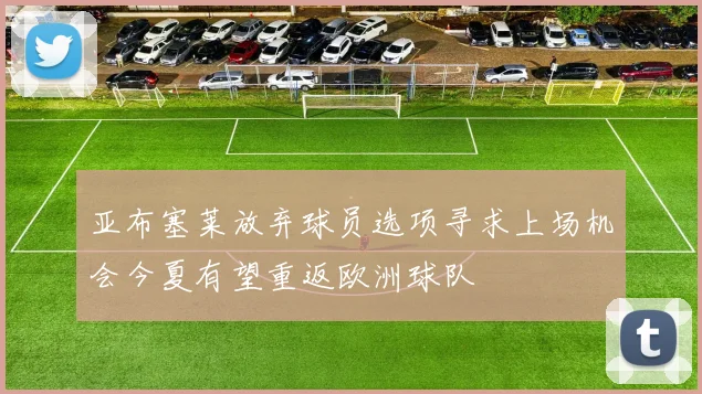 亚布塞莱放弃球员选项寻求上场机会今夏有望重返欧洲球队