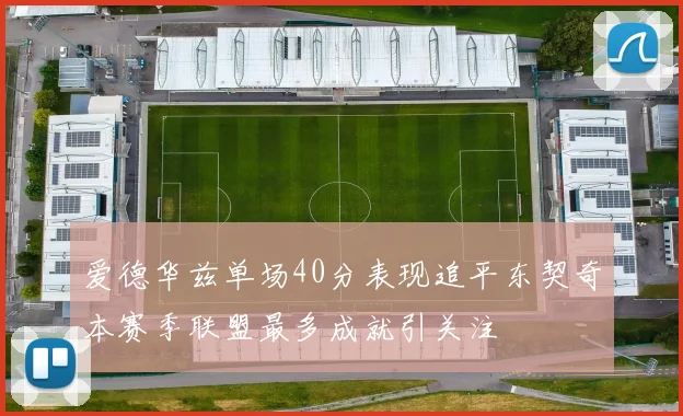 爱德华兹单场40分表现追平东契奇本赛季联盟最多成就引关注