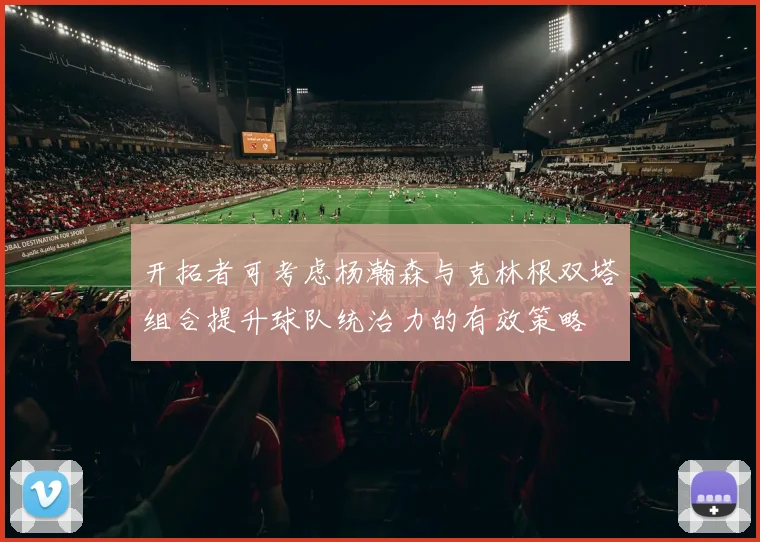 开拓者可考虑杨瀚森与克林根双塔组合提升球队统治力的有效策略