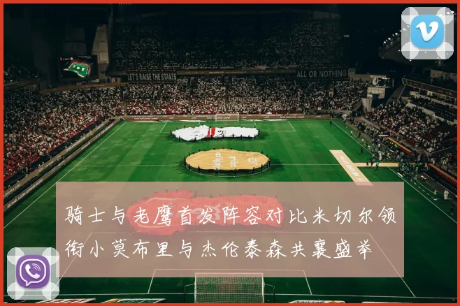 骑士与老鹰首发阵容对比米切尔领衔小莫布里与杰伦泰森共襄盛举