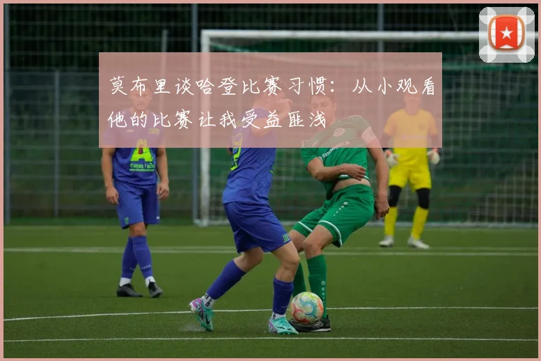 莫布里谈哈登比赛习惯：从小观看他的比赛让我受益匪浅