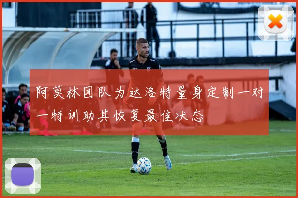 阿莫林团队为达洛特量身定制一对一特训助其恢复最佳状态