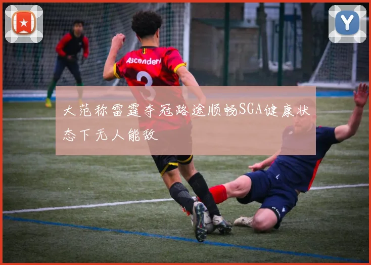 大范称雷霆夺冠路途顺畅SGA健康状态下无人能敌