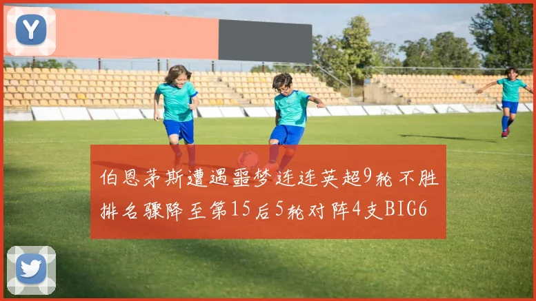 伯恩茅斯遭遇噩梦连连英超9轮不胜排名骤降至第15后5轮对阵4支BIG6球队