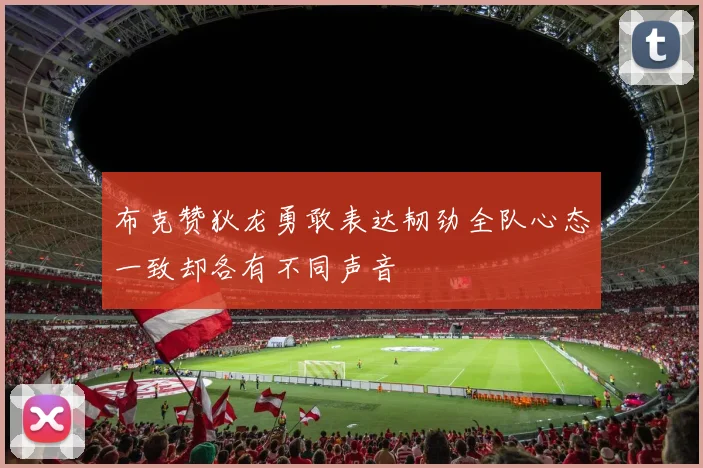布克赞狄龙勇敢表达韧劲全队心态一致却各有不同声音