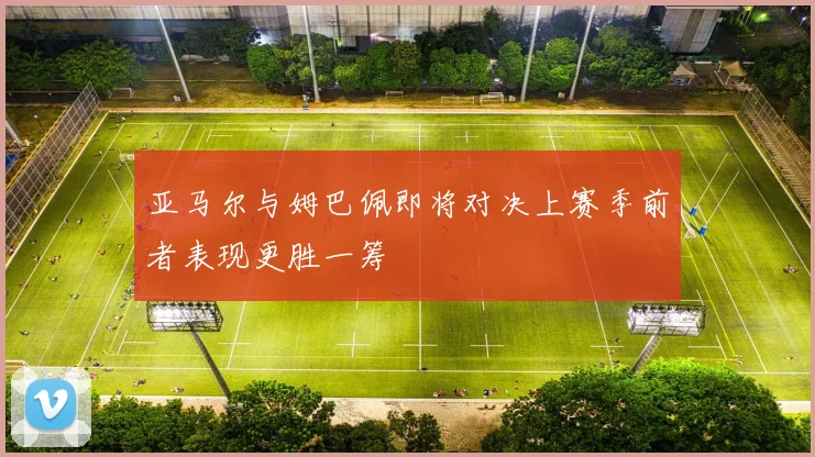 亚马尔与姆巴佩即将对决上赛季前者表现更胜一筹